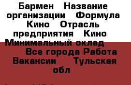 Бармен › Название организации ­ Формула Кино › Отрасль предприятия ­ Кино › Минимальный оклад ­ 13 000 - Все города Работа » Вакансии   . Тульская обл.